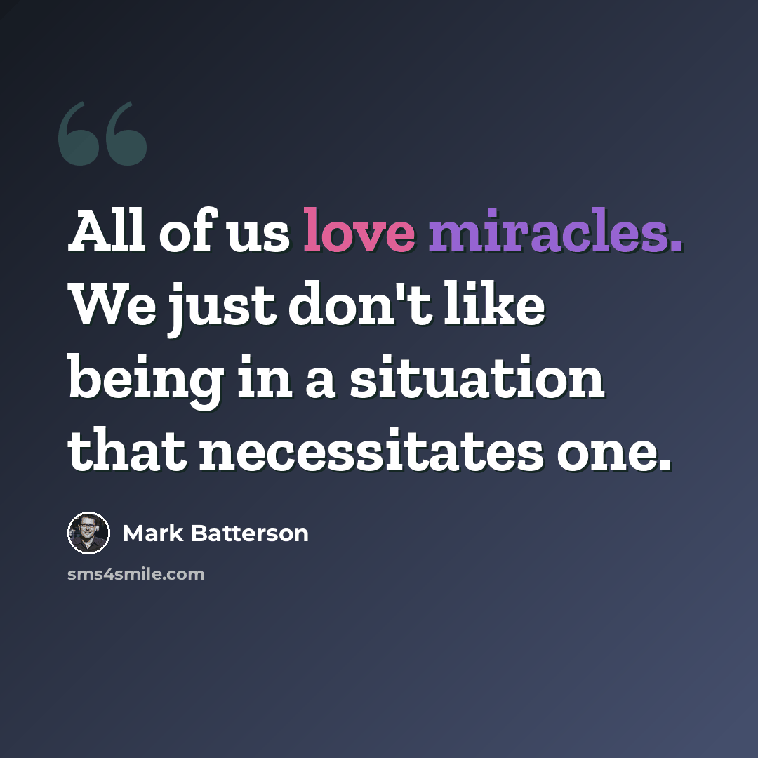 “All of us love miracles. We just don't like being in a situation that necessitates one.” quote by Mark Batterson