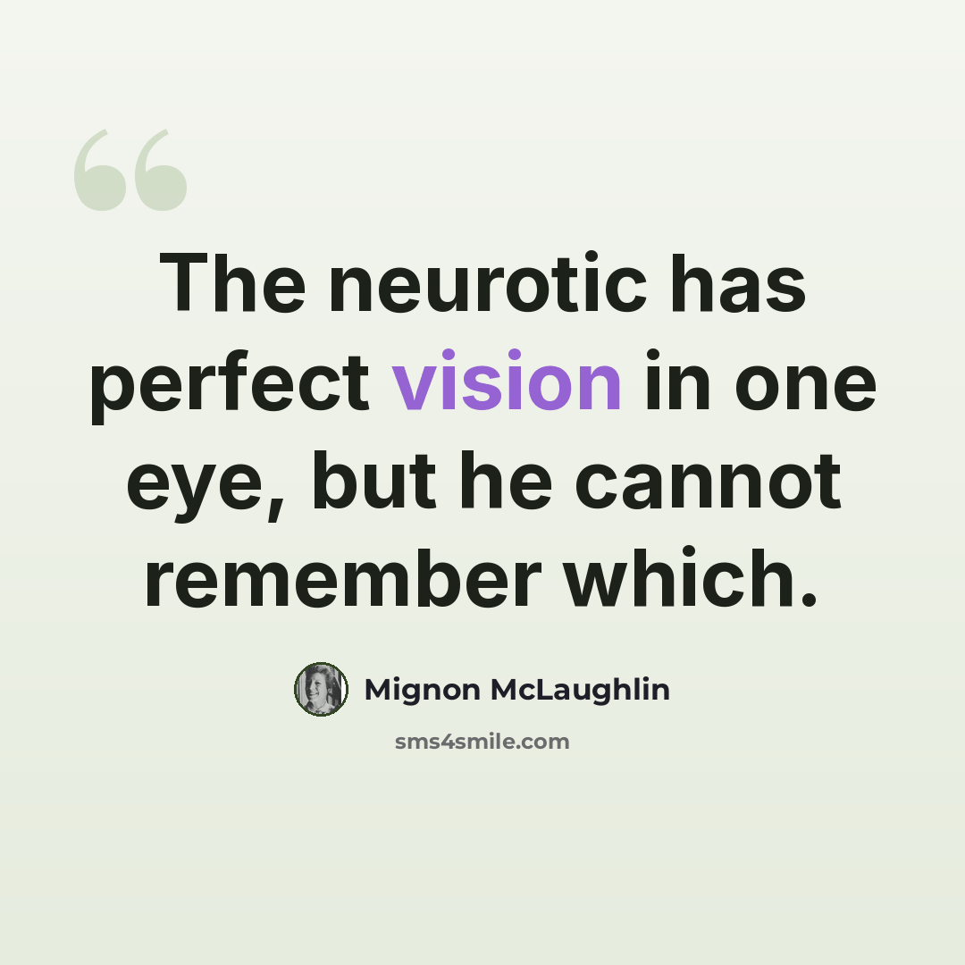 “The neurotic has perfect vision in one eye, but he cannot remember which.” quote by Mignon McLaughlin