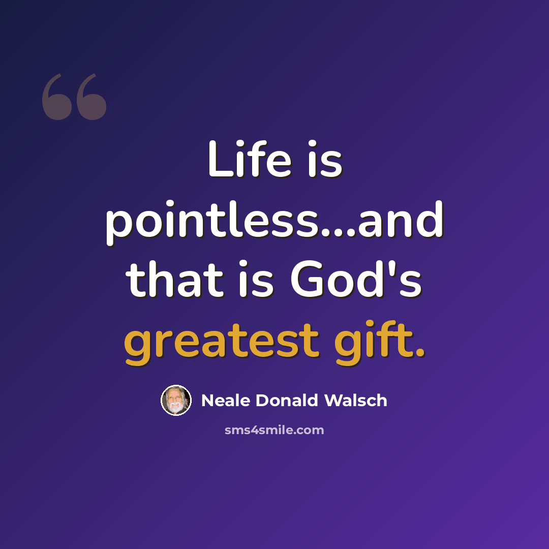 “Life is pointless...and that is God's greatest gift.” quote by Neale Donald Walsch