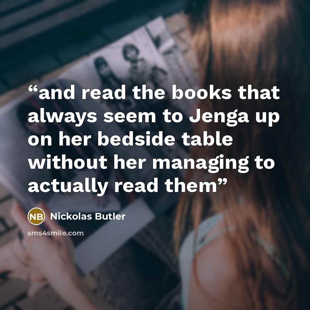 “and read the books that always seem to Jenga up on her bedside table without her managing to actually read them” quote by Nickolas Butler