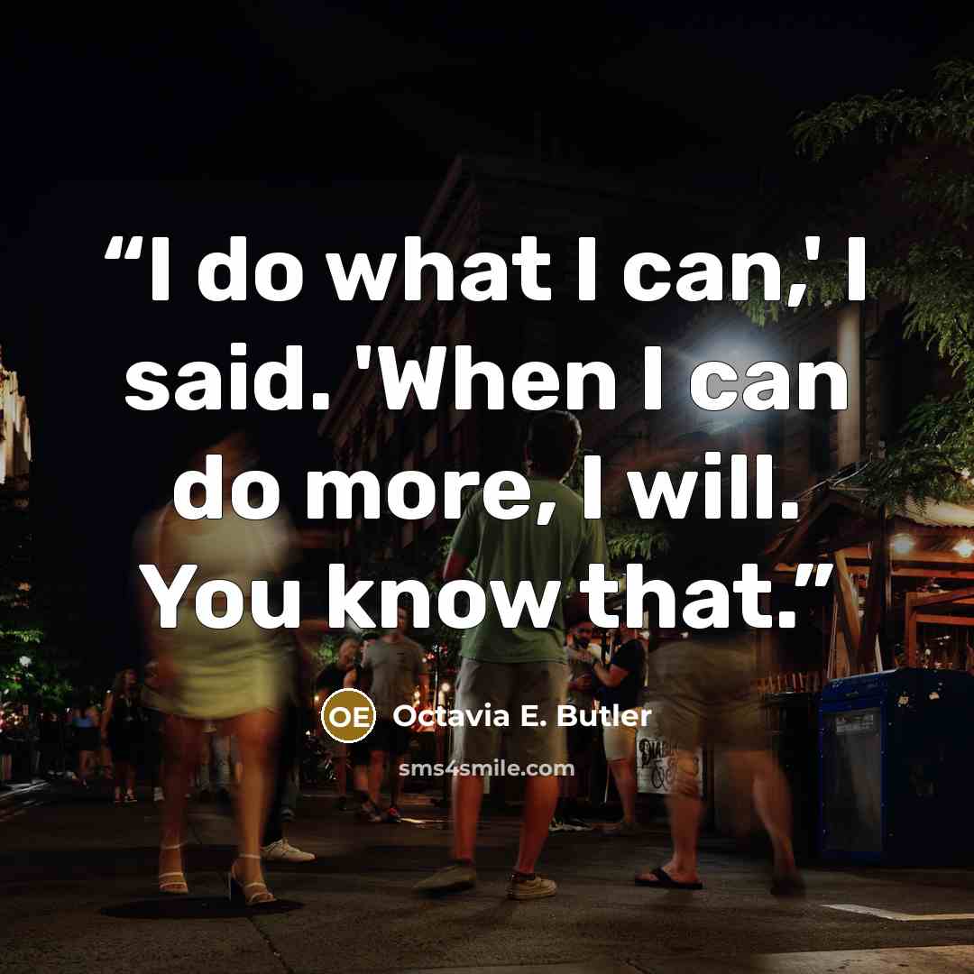 “I do what I can,' I said. 'When I can do more, I will. You know that.” quote by Octavia E. Butler