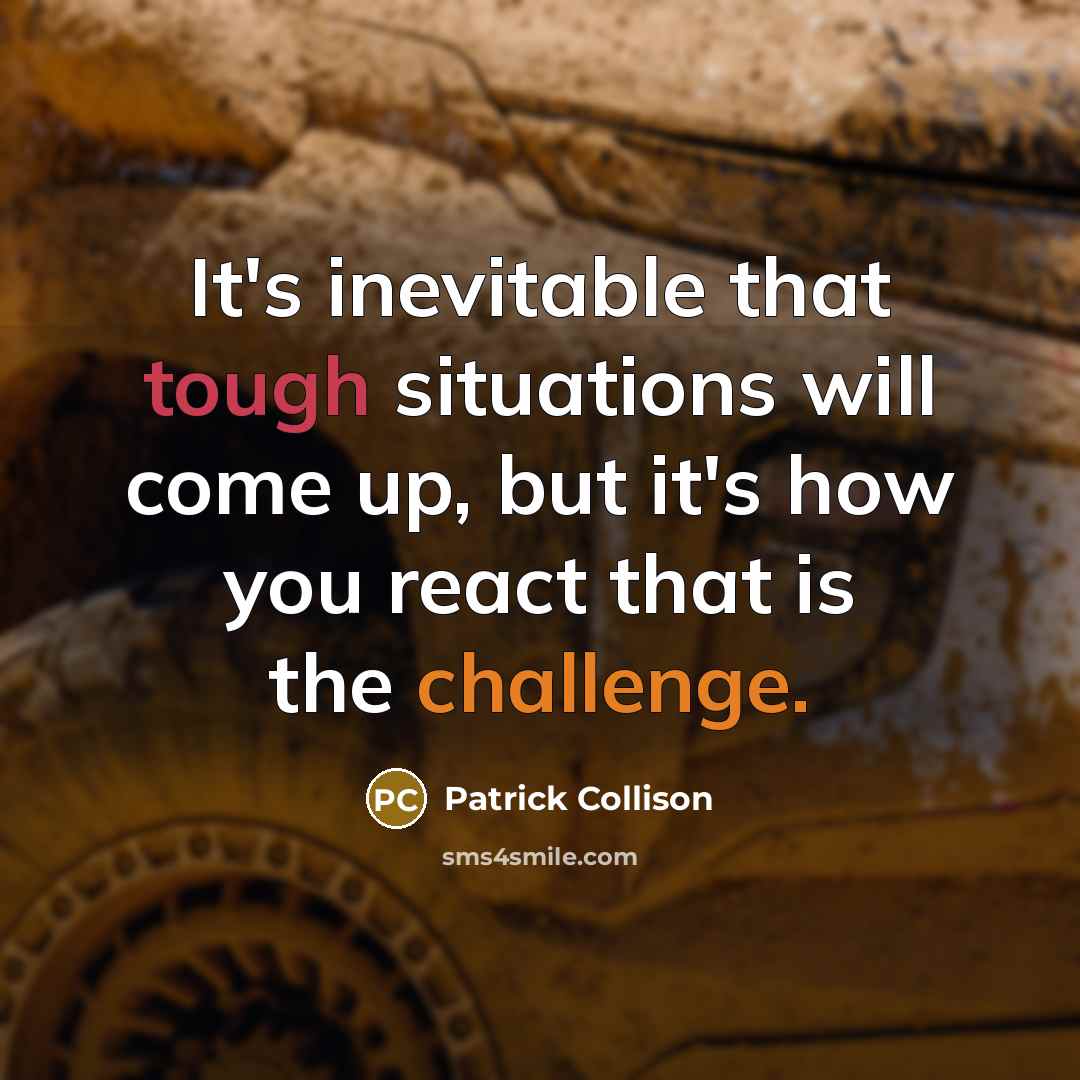 “It's inevitable that tough situations will come up, but it's how you react that is the challenge.” quote by Patrick Collison