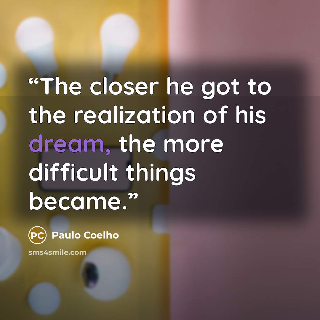 “The closer he got to the realization of his dream, the more difficult things became.” quote by Paulo Coelho