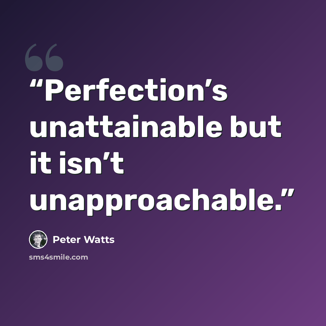 “Perfection’s unattainable but it isn’t unapproachable.” quote by Peter Watts