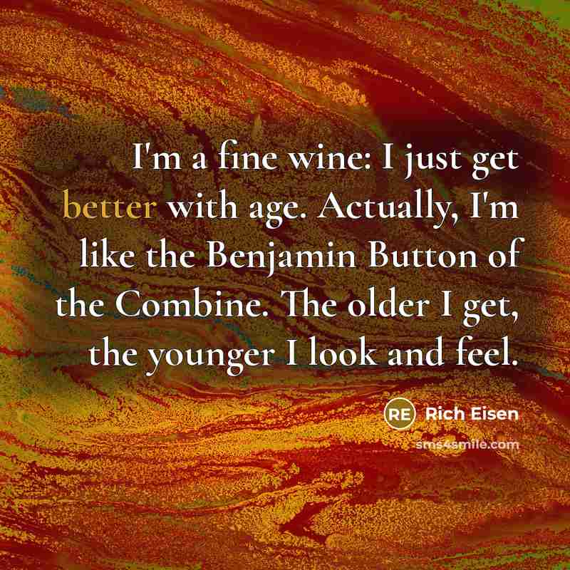 “I'm a fine wine: I just get better with age. Actually, I'm like the Benjamin Button of the Combine. The older I get, the younger I look and feel.” quote by Rich Eisen