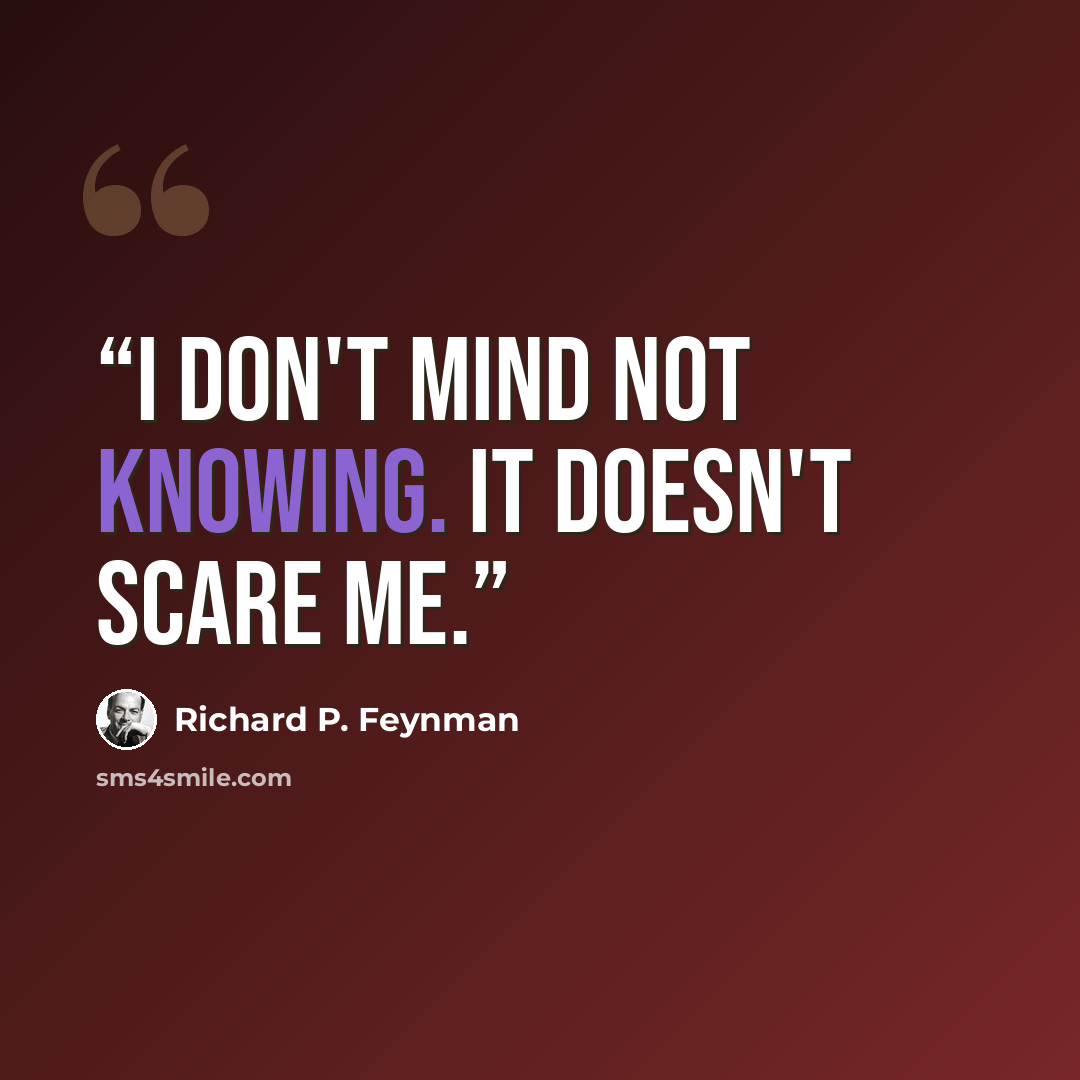 “I don't mind not knowing. It doesn't scare me.” quote by Richard P. Feynman