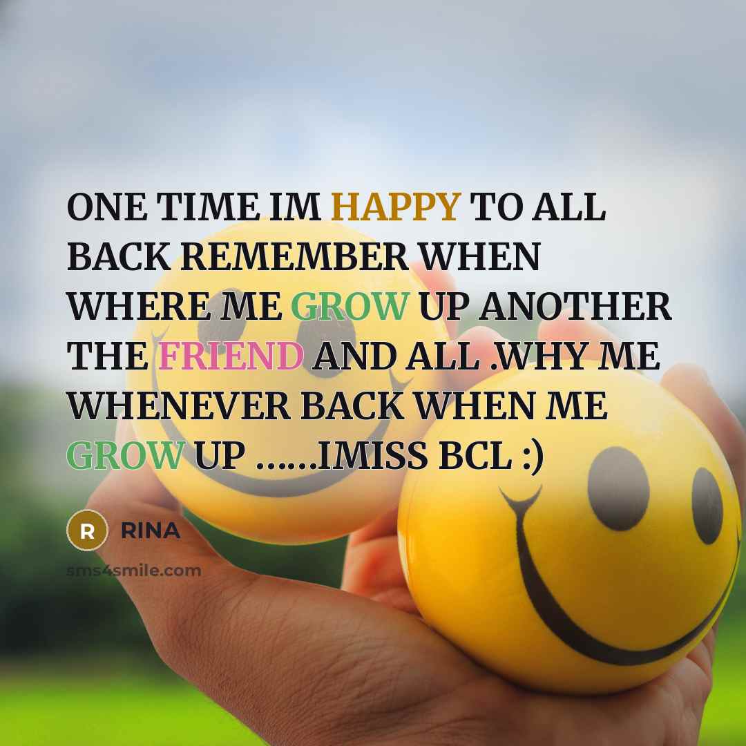 “ONE TIME IM HAPPY TO ALL BACK REMEMBER WHEN WHERE ME GROW UP ANOTHER THE FRIEND AND ALL .WHY ME WHENEVER BACK WHEN ME GROW UP ……IMISS BCL :)” quote by RINA