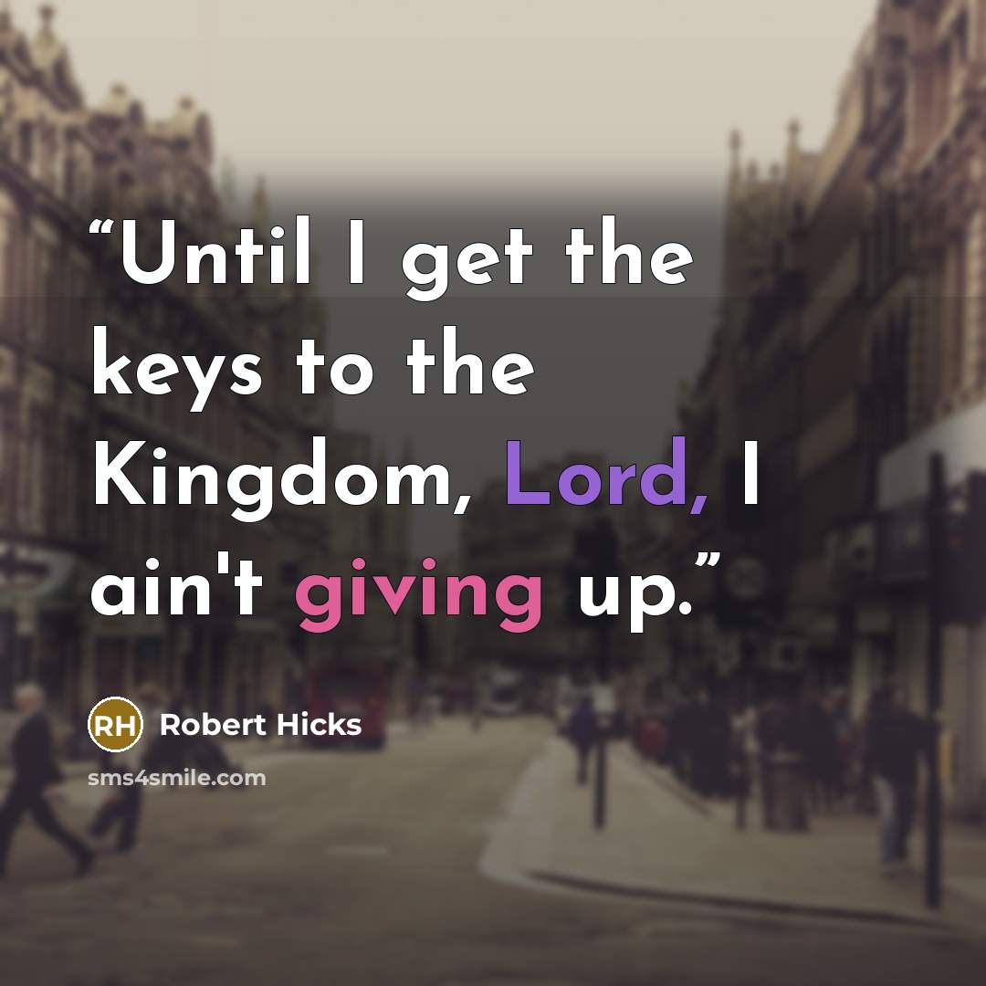 “Until I get the keys to the Kingdom, Lord, I ain't giving up.” quote by Robert Hicks