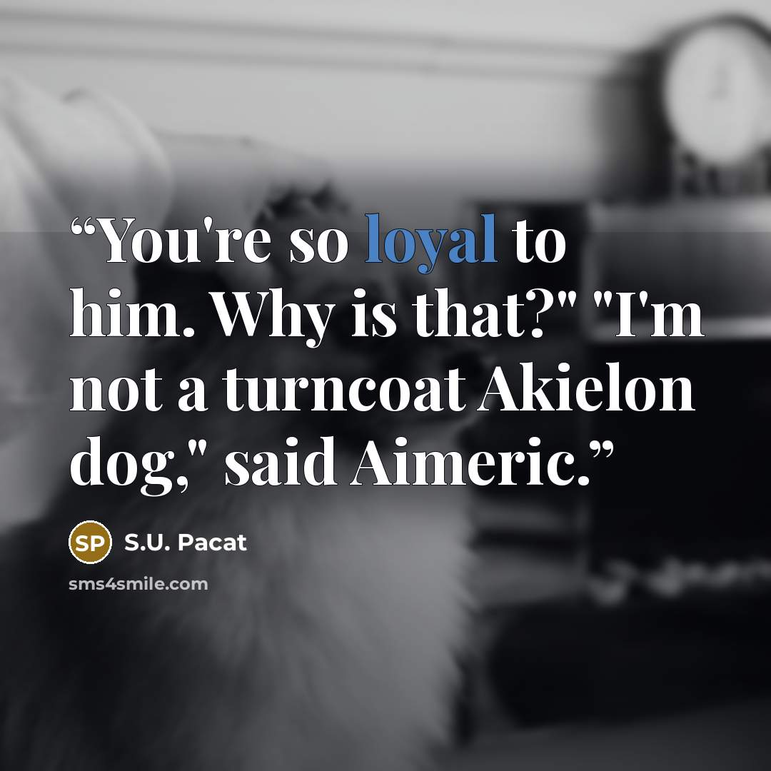 “You're so loyal to him. Why is that?" "I'm not a turncoat Akielon dog," said Aimeric.” quote by S.U. Pacat