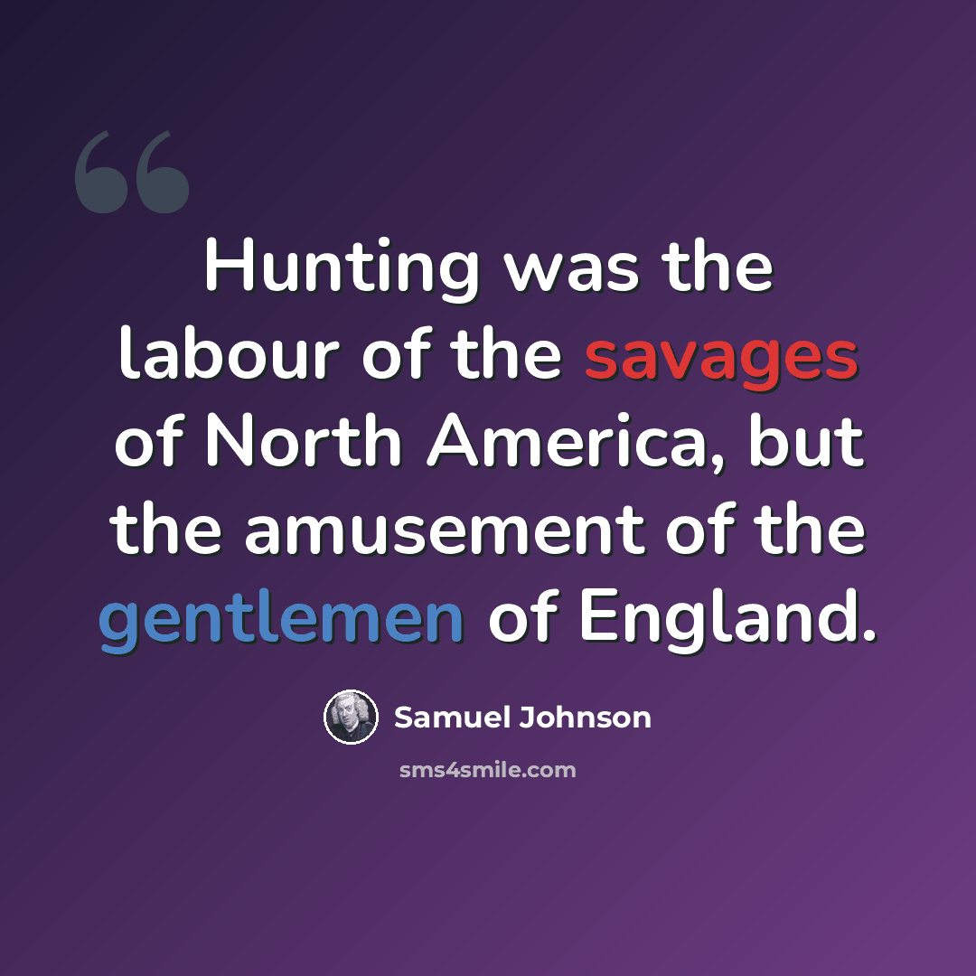 “Hunting was the labour of the savages of North America, but the amusement of the gentlemen of England.” quote by Samuel Johnson