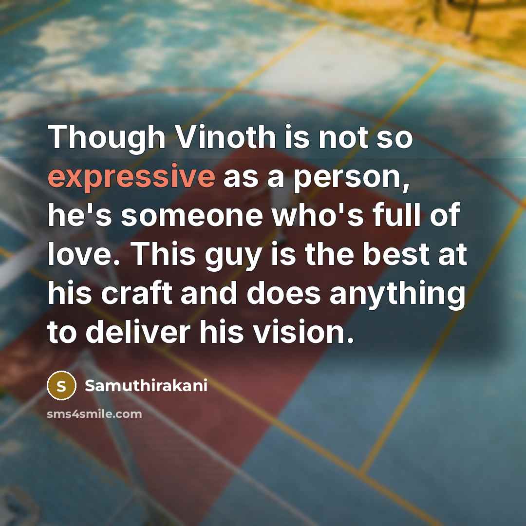 “Though Vinoth is not so expressive as a person, he's someone who's full of love. This guy is the best at his craft and does anything to deliver his vision.” quote by Samuthirakani
