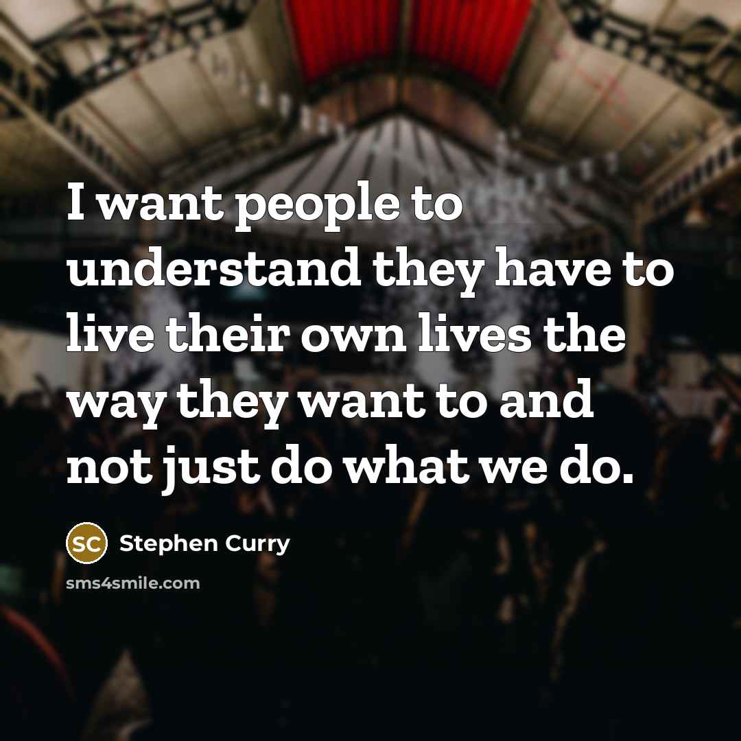 “I want people to understand they have to live their own lives the way they want to and not just do what we do.” quote by Stephen Curry