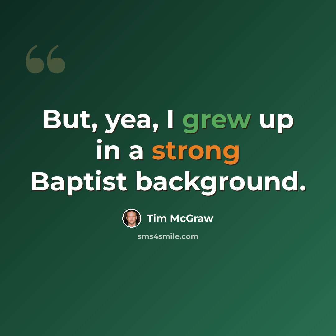 “But, yea, I grew up in a strong Baptist background.” quote by Tim McGraw