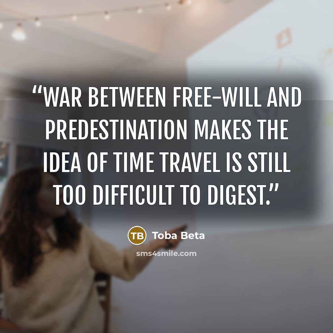 “War between free-will and predestination makes the idea of time travel is still too difficult to digest.” quote by Toba Beta