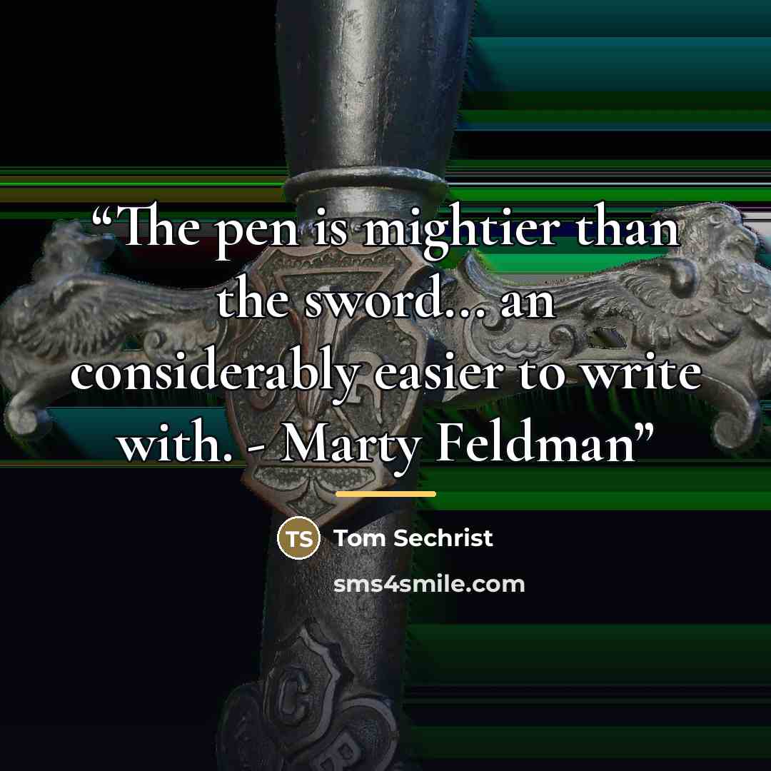 “The pen is mightier than the sword... an considerably easier to write with. - Marty Feldman” quote by Tom Sechrist