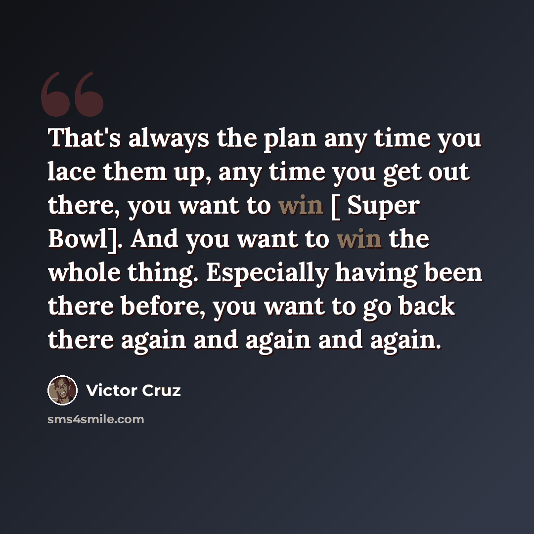 “That's always the plan any time you lace them up, any time you get out there, you want to win [ Super Bowl]. And you want to win the whole thing. Especially having been there before, you want to go back there again and again and again.” quote by Victor Cruz