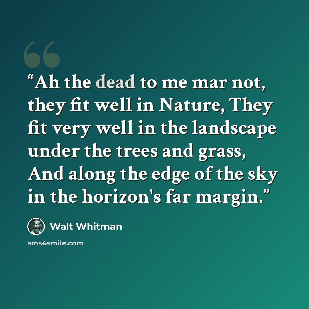 “Ah the dead to me mar not, they fit well in Nature, They fit very well in the landscape under the trees and grass, And along the edge of the sky in the horizon's far margin.” quote by Walt Whitman