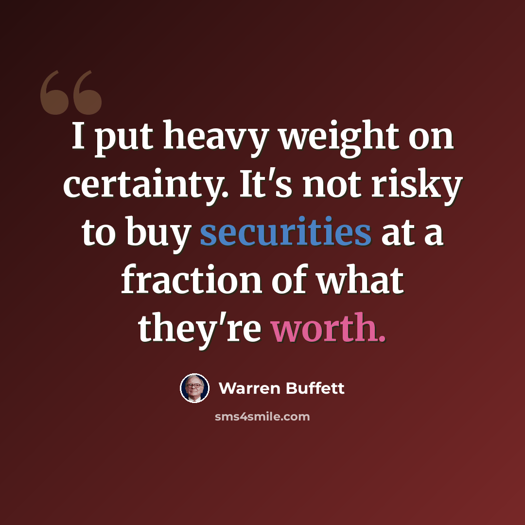 “I put heavy weight on certainty. It's not risky to buy securities at a fraction of what they're worth.” quote by Warren Buffett