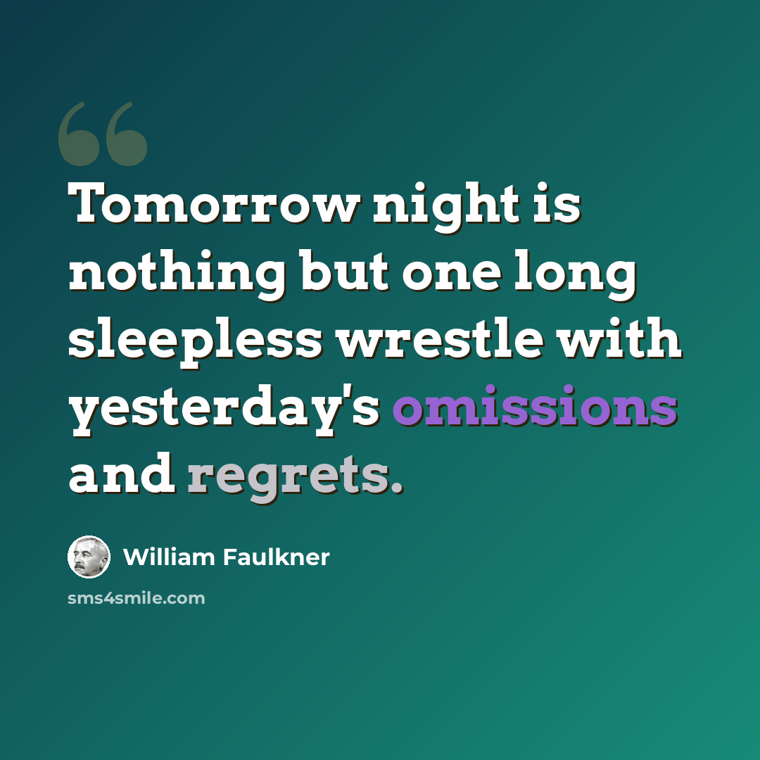 “Tomorrow night is nothing but one long sleepless wrestle with yesterday's omissions and regrets.” quote by William Faulkner