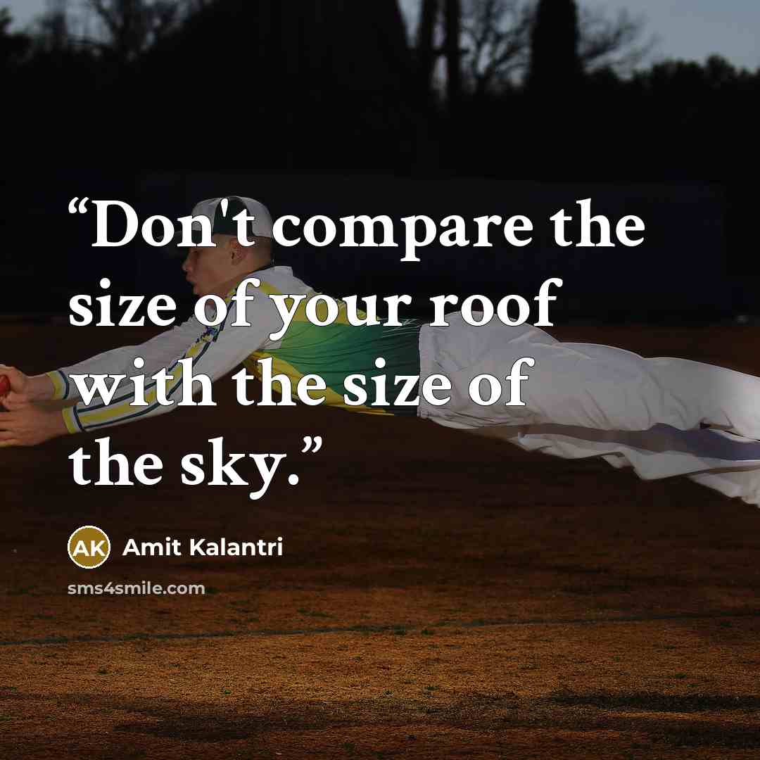 “Don't compare the size of your roof with the size of the sky.” quote by Amit Kalantri