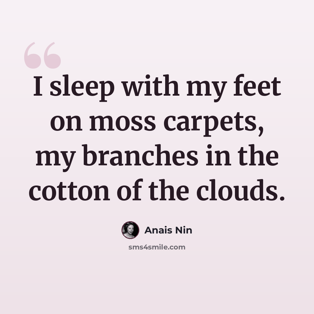 “I sleep with my feet on moss carpets, my branches in the cotton of the clouds.” quote by Anais Nin