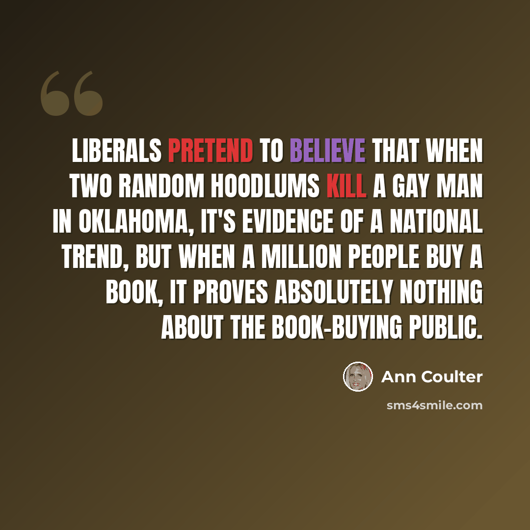 “Liberals pretend to believe that when two random hoodlums kill a gay man in Oklahoma, it's evidence of a national trend, but when a million people buy a book, it proves absolutely nothing about the book-buying public.” quote by Ann Coulter