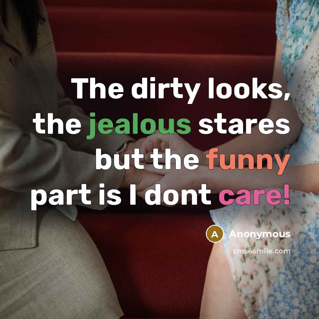 “The dirty looks, the jealous stares but the funny part is I dont care!” quote by Anonymous