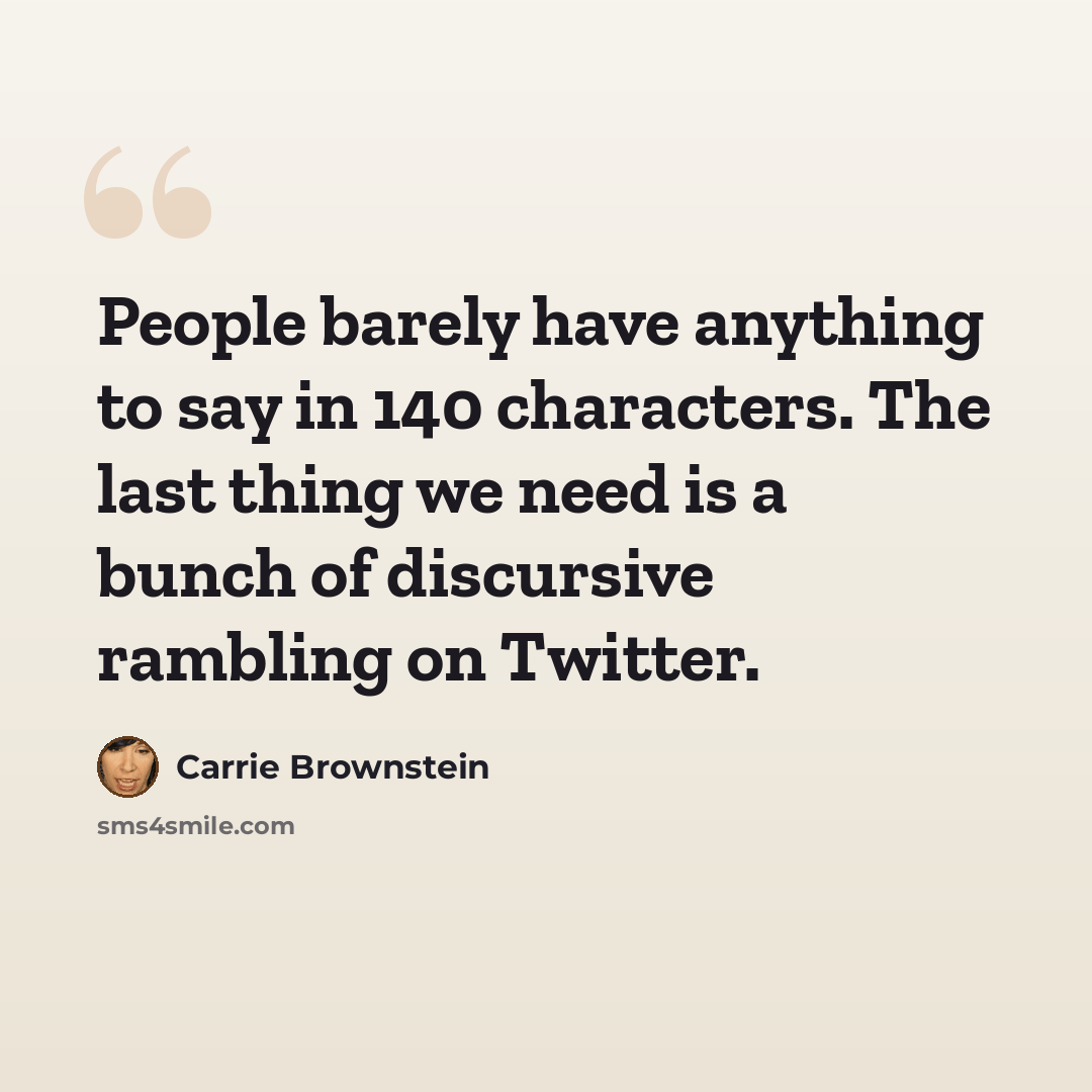 “People barely have anything to say in 140 characters. The last thing we need is a bunch of discursive rambling on Twitter.” quote by Carrie Brownstein