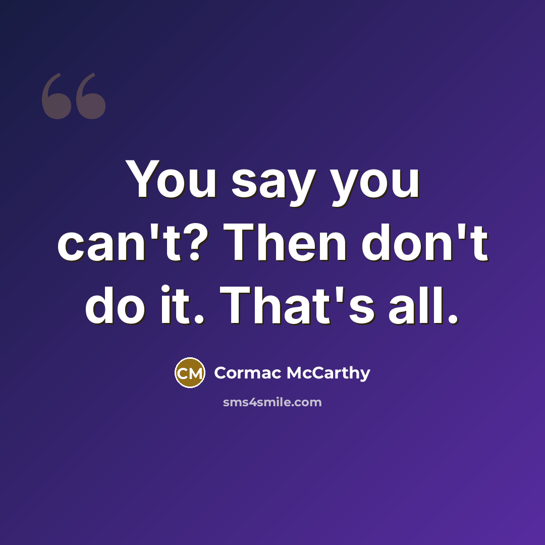 “You say you can't? Then don't do it. That's all.” quote by Cormac McCarthy