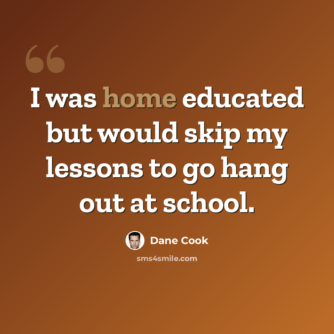 “I was home educated but would skip my lessons to go hang out at school.” quote by Dane Cook