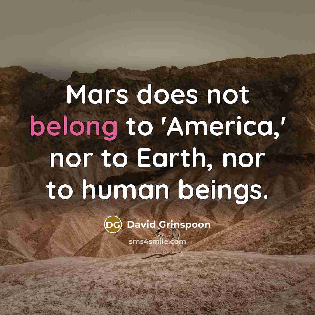 “Mars does not belong to 'America,' nor to Earth, nor to human beings.” quote by David Grinspoon