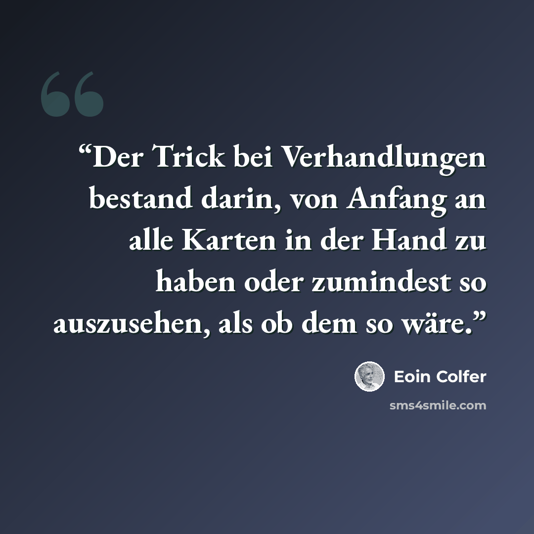 “Der Trick bei Verhandlungen bestand darin, von Anfang an alle Karten in der Hand zu haben oder zumindest so auszusehen, als ob dem so wäre.” quote by Eoin Colfer
