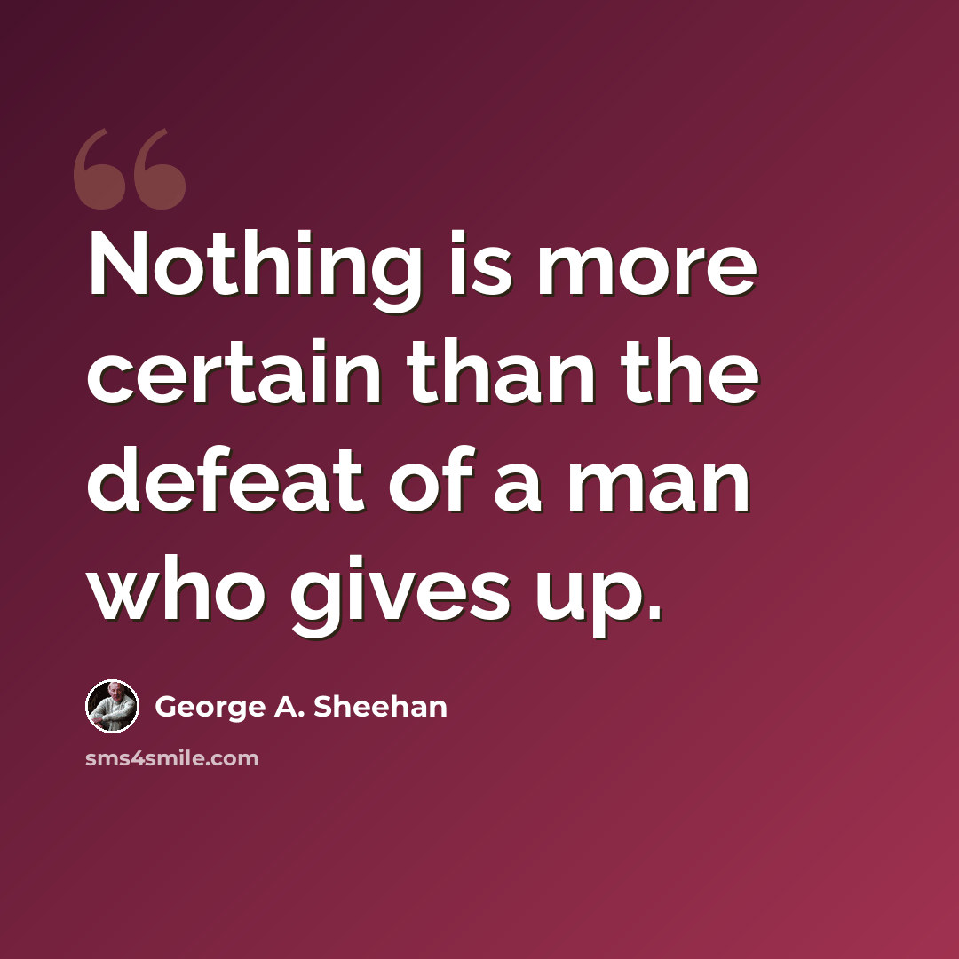 “Nothing is more certain than the defeat of a man who gives up.” quote by George A. Sheehan