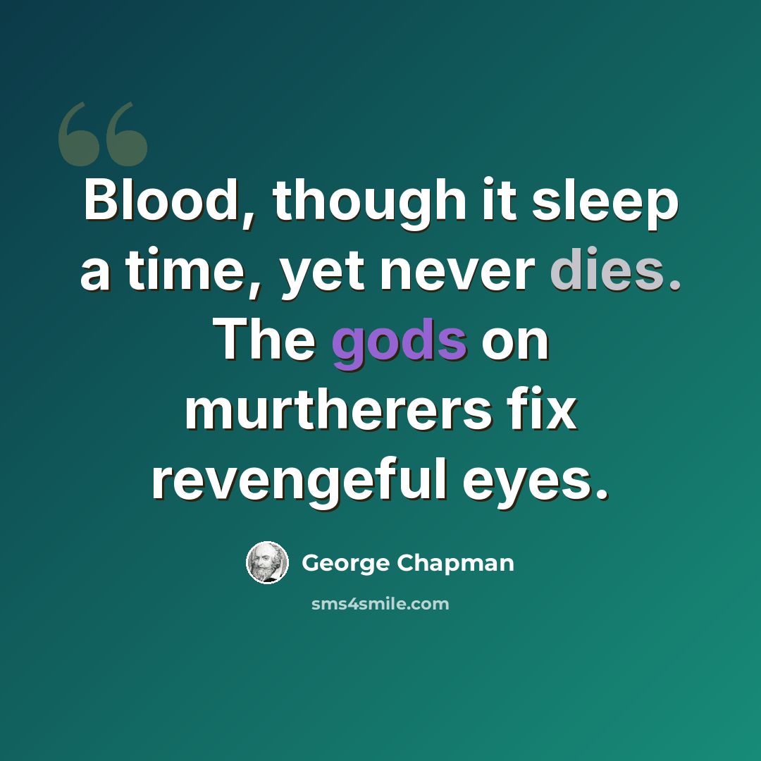 “Blood, though it sleep a time, yet never dies. The gods on murtherers fix revengeful eyes.” quote by George Chapman