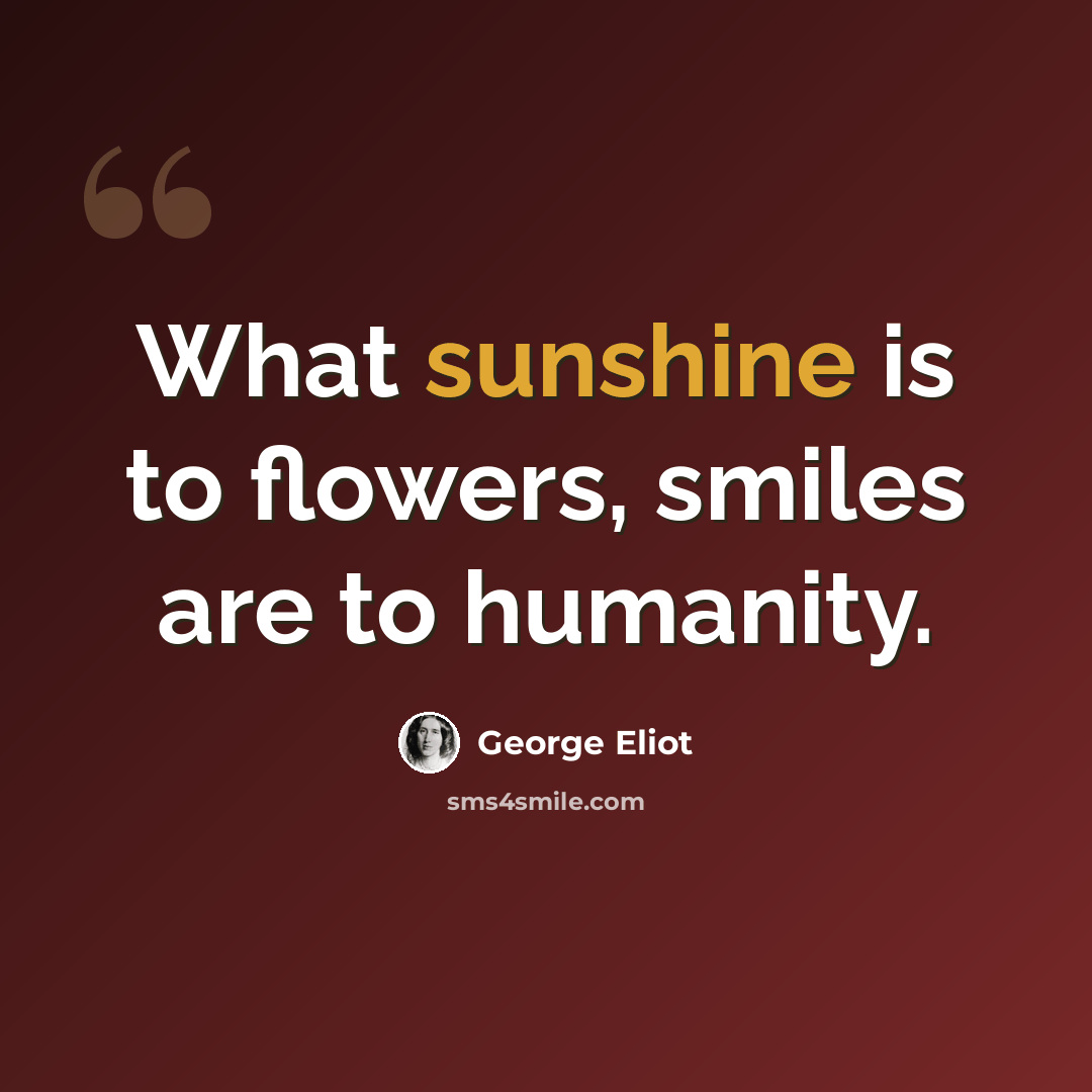 “What sunshine is to flowers, smiles are to humanity.” quote by George Eliot