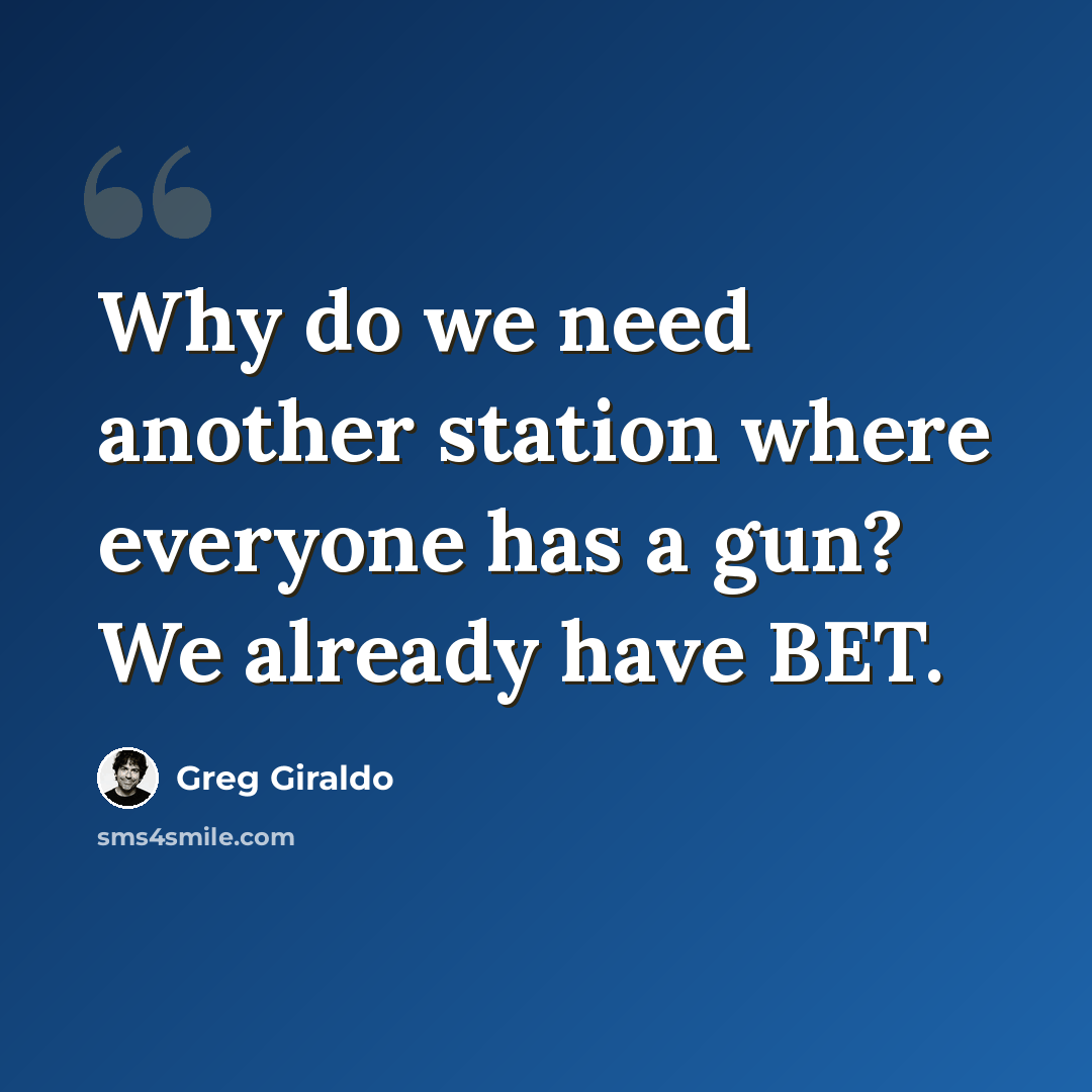 “Why do we need another station where everyone has a gun? We already have BET.” quote by Greg Giraldo