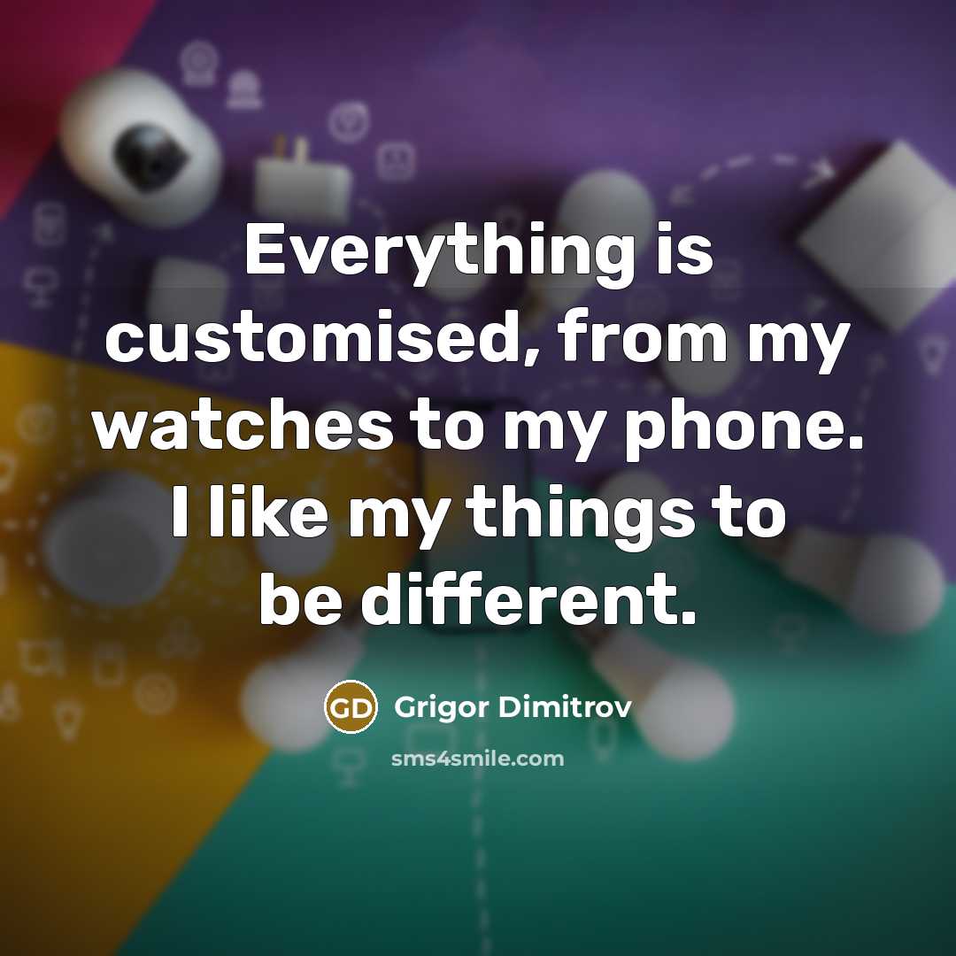 “Everything is customised, from my watches to my phone. I like my things to be different.” quote by Grigor Dimitrov
