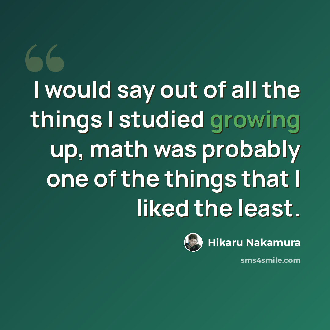 “I would say out of all the things I studied growing up, math was probably one of the things that I liked the least.” quote by Hikaru Nakamura
