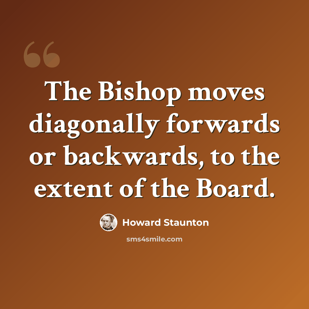 “The Bishop moves diagonally forwards or backwards, to the extent of the Board.” quote by Howard Staunton