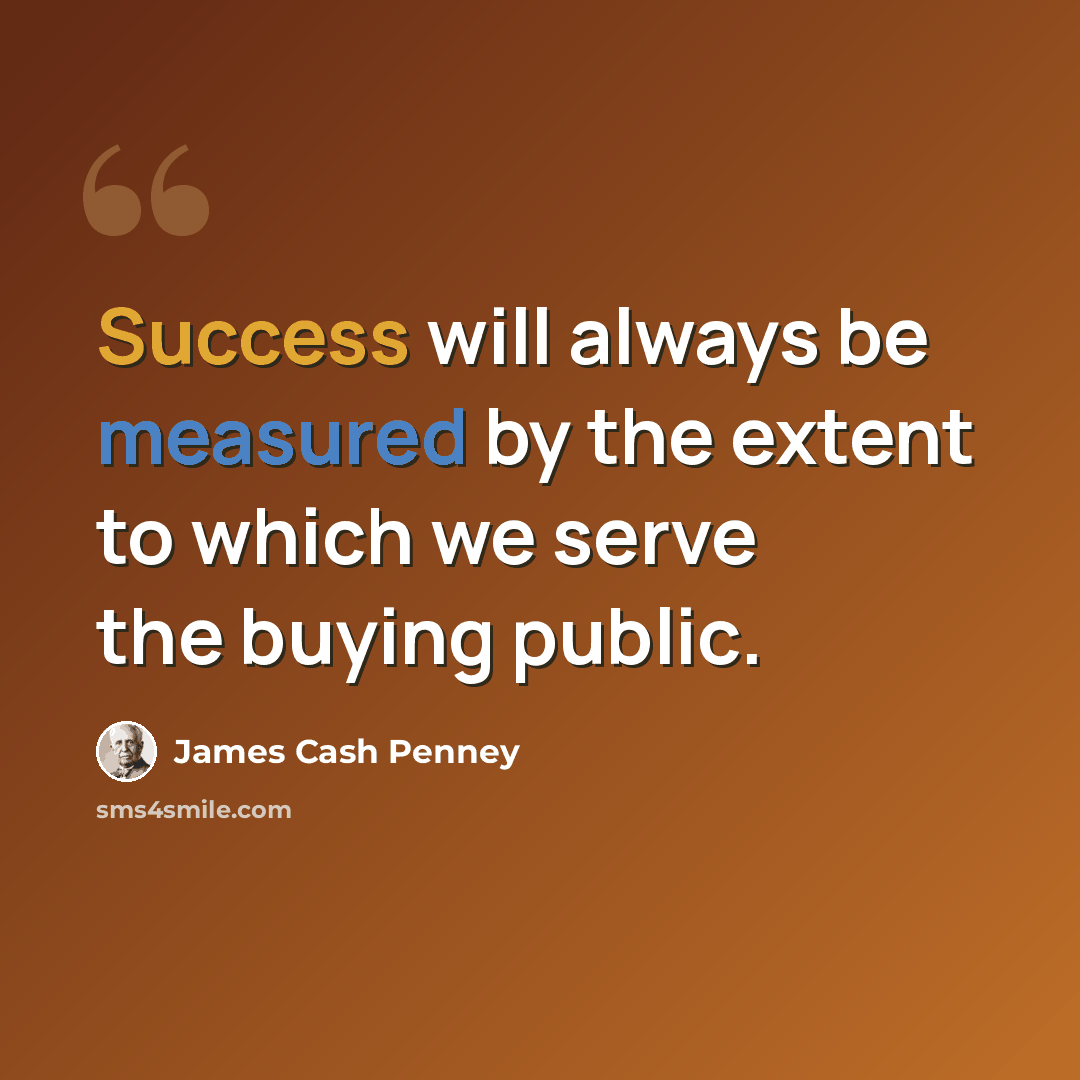 “Success will always be measured by the extent to which we serve the buying public.” quote by James Cash Penney