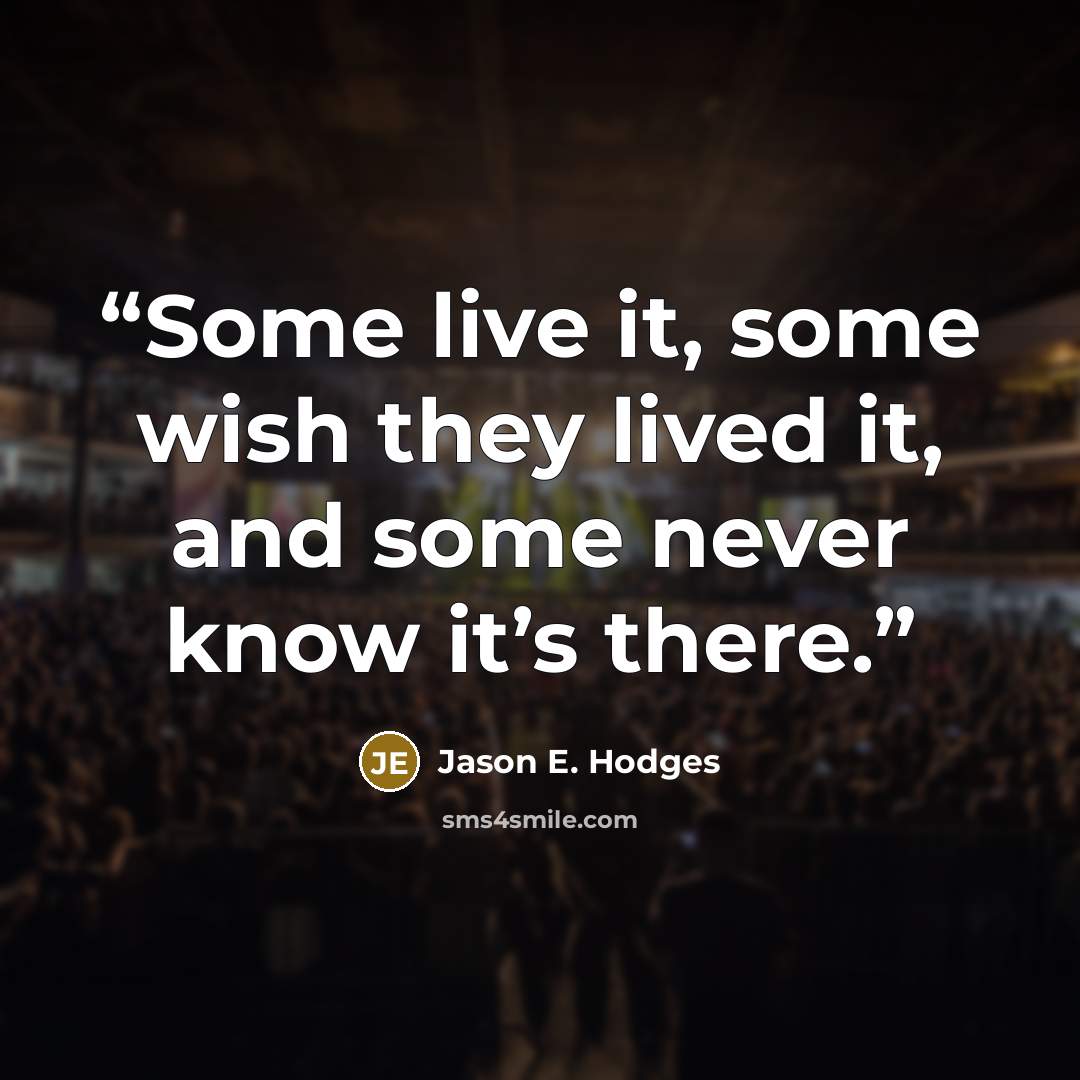 “Some live it, some wish they lived it, and some never know it’s there.” quote by Jason E. Hodges