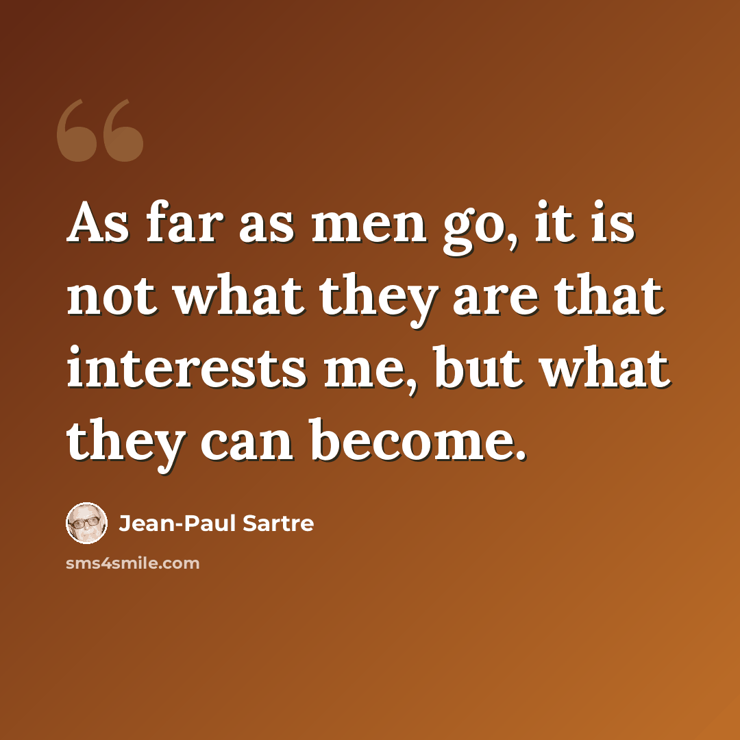 “As far as men go, it is not what they are that interests me, but what they can become.” quote by Jean-Paul Sartre