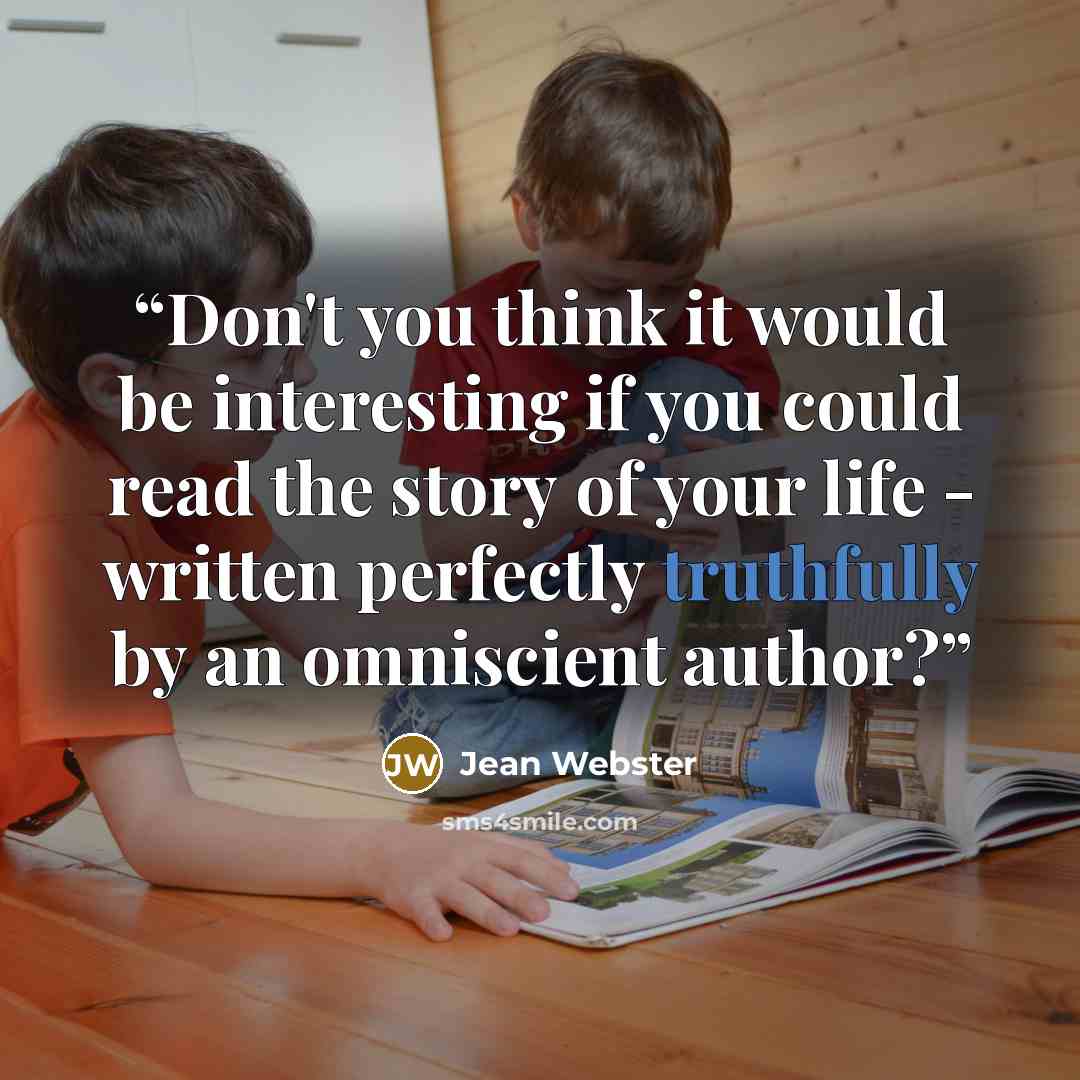 “Don't you think it would be interesting if you could read the story of your life - written perfectly truthfully by an omniscient author?” quote by Jean Webster
