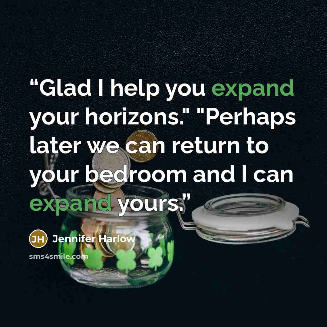 “Glad I help you expand your horizons." "Perhaps later we can return to your bedroom and I can expand yours.” quote by Jennifer Harlow