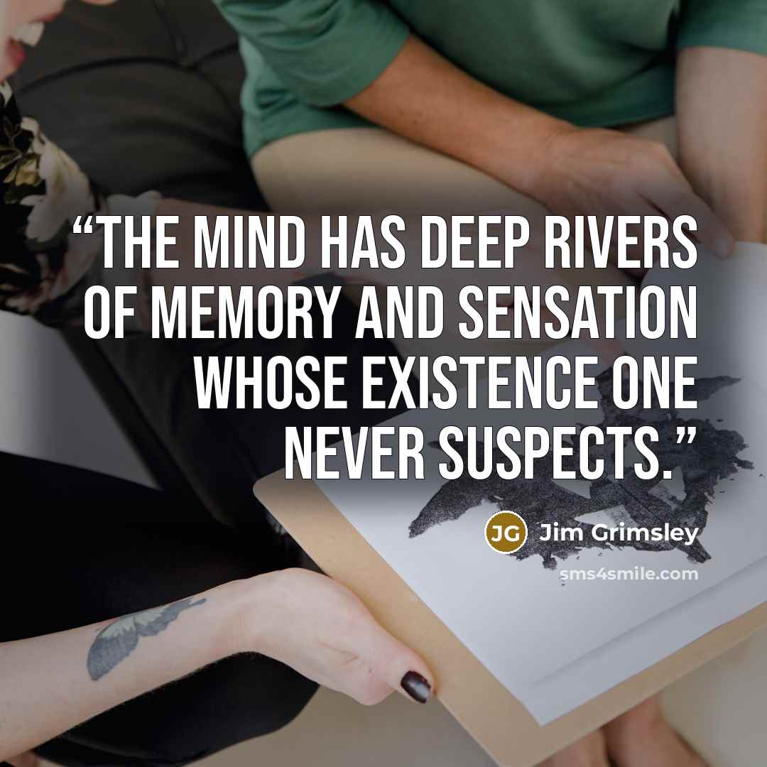“the mind has deep rivers of memory and sensation whose existence one never suspects.” quote by Jim Grimsley