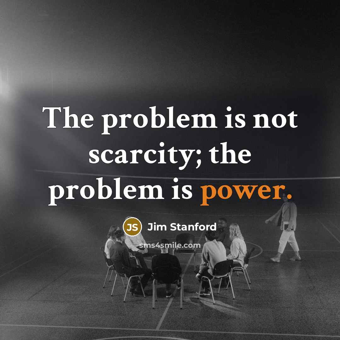 “The problem is not scarcity; the problem is power.” quote by Jim Stanford