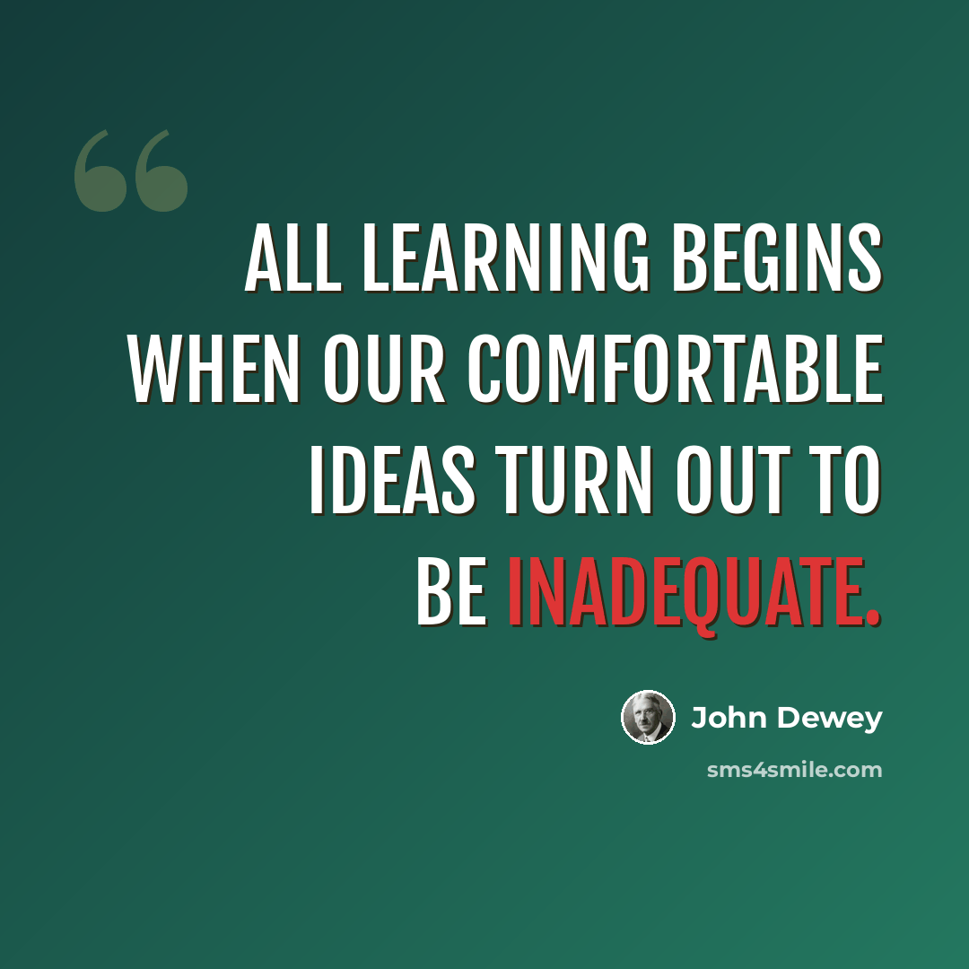 “All learning begins when our comfortable ideas turn out to be inadequate.” quote by John Dewey
