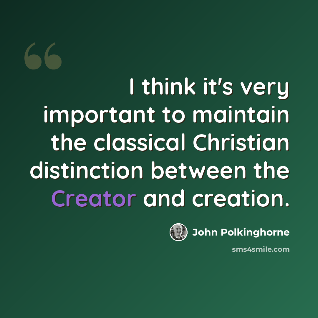 “I think it's very important to maintain the classical Christian distinction between the Creator and creation.” quote by John Polkinghorne