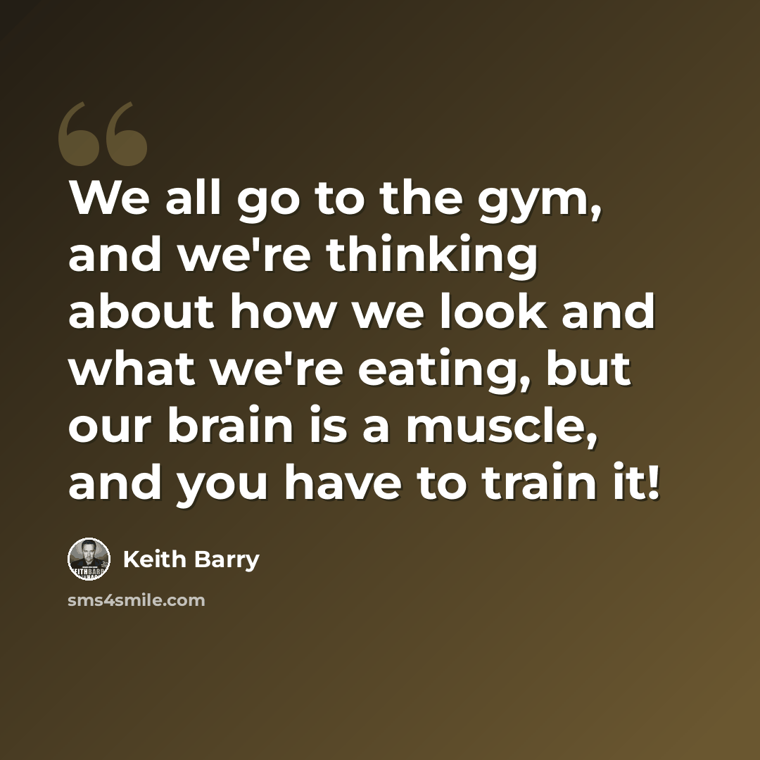 “We all go to the gym, and we're thinking about how we look and what we're eating, but our brain is a muscle, and you have to train it!” quote by Keith Barry