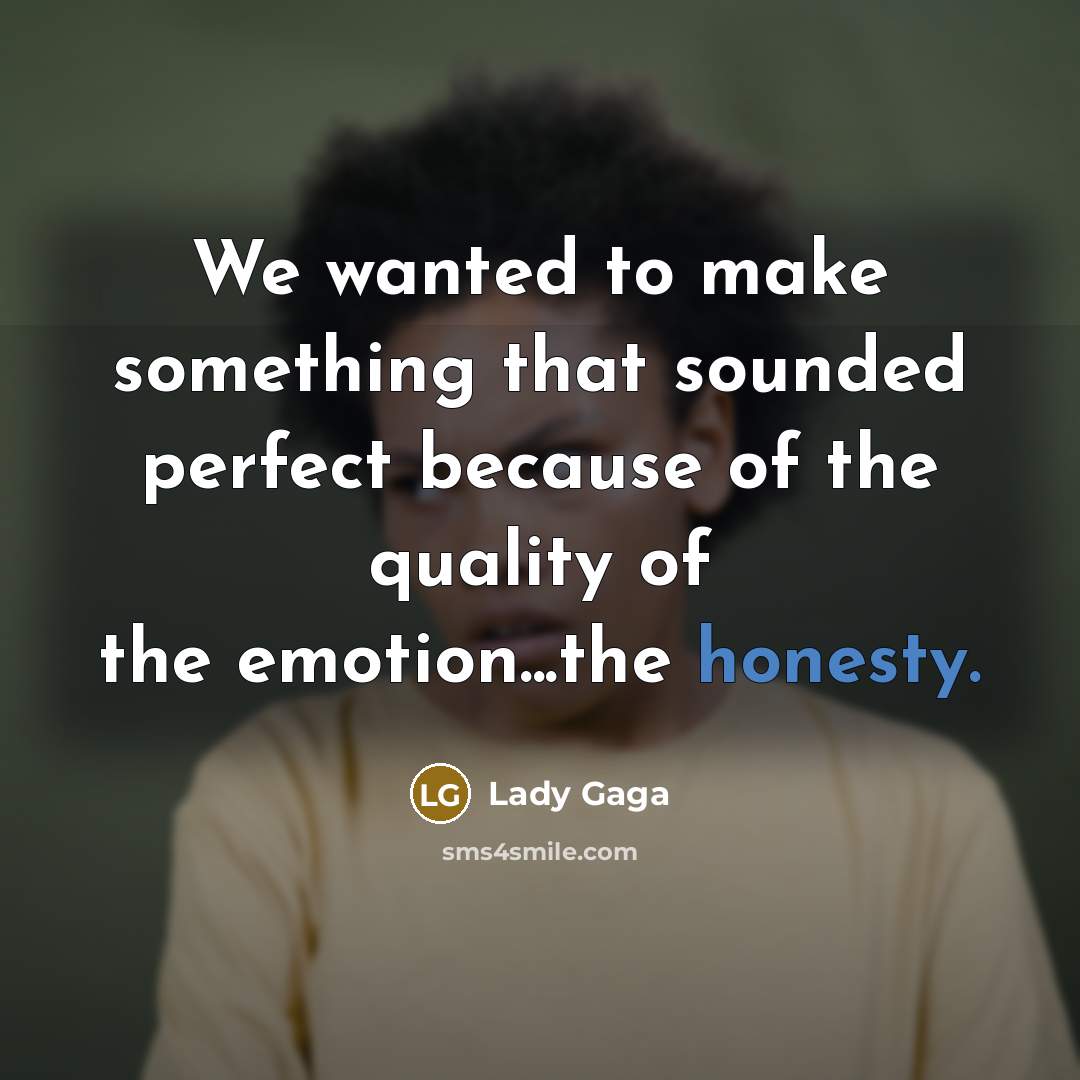 “We wanted to make something that sounded perfect because of the quality of the emotion...the honesty.” quote by Lady Gaga